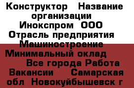 Конструктор › Название организации ­ Инокспром, ООО › Отрасль предприятия ­ Машиностроение › Минимальный оклад ­ 30 000 - Все города Работа » Вакансии   . Самарская обл.,Новокуйбышевск г.